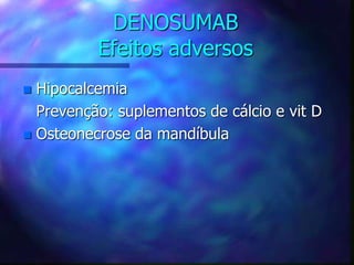 DENOSUMAB
Efeitos adversos
 Hipocalcemia
Prevenção: suplementos de cálcio e vit D
 Osteonecrose da mandíbula
 
