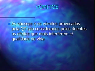 VÓMITOS
 As náuseas e os vómitos provocados
pela QT são considerados pelos doentes
os efeitos que mais interferem c/
qualidade de vida
 