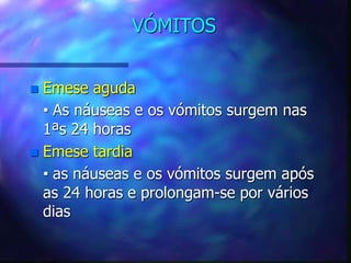 VÓMITOS
 Emese aguda
• As náuseas e os vómitos surgem nas
1ªs 24 horas
 Emese tardia
• as náuseas e os vómitos surgem após
as 24 horas e prolongam-se por vários
dias
 