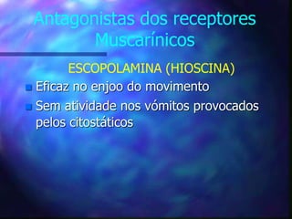 Antagonistas dos receptores
Muscarínicos
ESCOPOLAMINA (HIOSCINA)
 Eficaz no enjoo do movimento
 Sem atividade nos vómitos provocados
pelos citostáticos
 