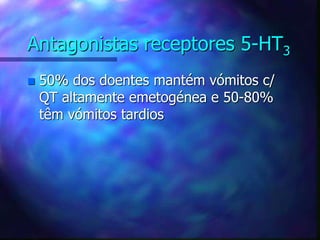 Antagonistas receptores 5-HT3
 50% dos doentes mantém vómitos c/
QT altamente emetogénea e 50-80%
têm vómitos tardios
 