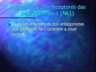 Antagonistas dos receptores das
neuroquininas 1 (NK1)
 As ações antiméticas dos antagonistas
dos recetores NK1 ocorrem a nível
central
 