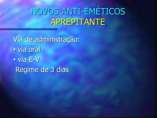 NOVOS ANTI-EMÉTICOS
APREPITANTE
Via de administração:
• via oral
• via E-V
Regime de 3 dias
 