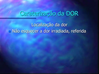 Caraterização da DOR
Localização da dor
 Não esquecer a dor irradiada, referida
 