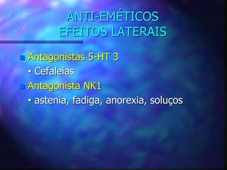ANTI-EMÉTICOS
EFEITOS LATERAIS
 Antagonistas 5-HT 3
• Cefaleias
 Antagonista NK1
• astenia, fadiga, anorexia, soluços
 