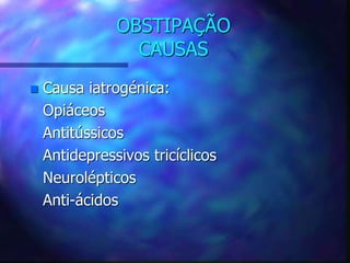 OBSTIPAÇÃO
CAUSAS
 Causa iatrogénica:
Opiáceos
Antitússicos
Antidepressivos tricíclicos
Neurolépticos
Anti-ácidos
 