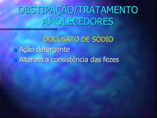 OBSTIPAÇÃO/TRATAMENTO
AMOLECEDORES
DOCUSATO DE SÓDIO
 Ação detergente
 Alteram a consistência das fezes
 