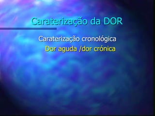 Caraterização da DOR
Caraterização cronológica
Dor aguda /dor crónica
 