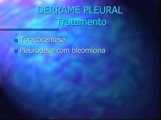 DERRAME PLEURAL
Tratamento
 Toracocentese
 Pleurodese com bleomicina
 