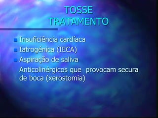 TOSSE
TRATAMENTO
 Insuficiência cardíaca
 Iatrogénica (IECA)
 Aspiração de saliva
Anticolinérgicos que provocam secura
de boca (xerostomia)
 