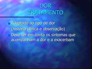 DOR
TRATAMENTO
 Adaptado ao tipo de dor
(história clínica e observação)
 Deve ter em conta os sintomas que
acompanham a dor e a exacerbam
 