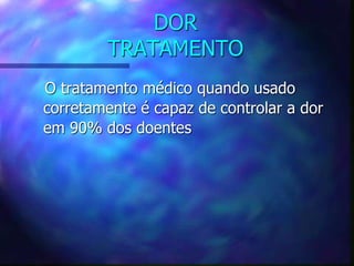 DOR
TRATAMENTO
O tratamento médico quando usado
corretamente é capaz de controlar a dor
em 90% dos doentes
 