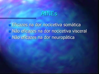 AINEs
 Eficazes na dor nocicetiva somática
 Não eficazes na dor nocicetiva visceral
 Não eficazes na dor neuropática
 