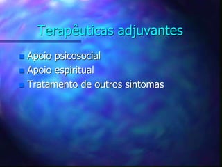 Terapêuticas adjuvantes
 Apoio psicosocial
 Apoio espiritual
 Tratamento de outros sintomas
 