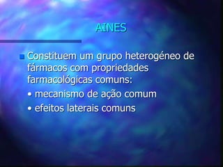 AINES
 Constituem um grupo heterogéneo de
fármacos com propriedades
farmacológicas comuns:
• mecanismo de ação comum
• efeitos laterais comuns
 