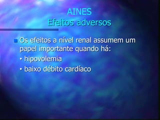AINES
Efeitos adversos
 Os efeitos a nível renal assumem um
papel importante quando há:
• hipovolemia
• baixo débito cardíaco
 