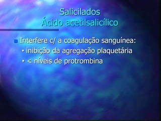 Salicilados
Ácido acetilsalicílico
 Interfere c/ a coagulação sanguínea:
• inibição da agregação plaquetária
• < níveis de protrombina
 