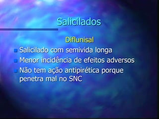 Salicilados
Diflunisal
 Salicilado com semivida longa
 Menor incidência de efeitos adversos
 Não tem ação antipirética porque
penetra mal no SNC
 
