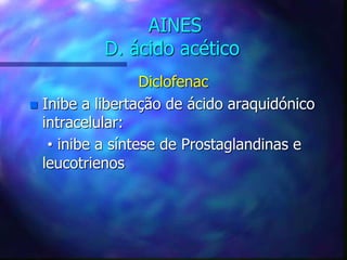AINES
D. ácido acético
Diclofenac
 Inibe a libertação de ácido araquidónico
intracelular:
• inibe a síntese de Prostaglandinas e
leucotrienos
 
