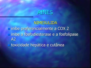 AINES
NIMESULIDA
 inibe preferencialmente a COX 2
 inibe a fosfodiesterase e a fosfolipase
A2
 toxicidade hepática e cutânea
 