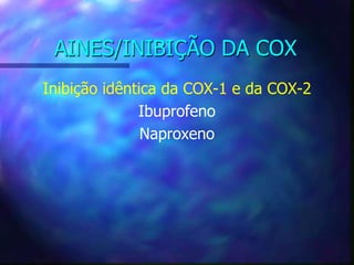AINES/INIBIÇÃO DA COX
Inibição idêntica da COX-1 e da COX-2
Ibuprofeno
Naproxeno
 