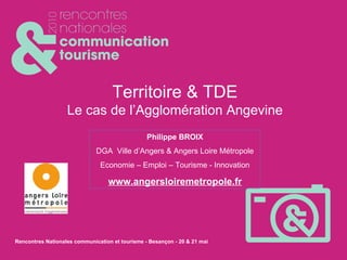 Territoire & TDE Le cas de l’Agglomération Angevine Philippe BROIX DGA  Ville d’Angers & Angers Loire Métropole Economie – Emploi – Tourisme - Innovation www.angersloiremetropole.fr   