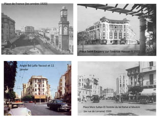 Place de France (les années 1920)




                                         Place Saint Exupery sur l’avenue Hassan II 1920



           Angle Bd Lalla Yacout et 11
           janvier




                                           Place Mers Sultan Et l’entrée du bd Rahal el Meskini
                                            (ex rue de Lorraine) 1920
 