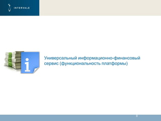 8
Универсальный информационно-финансовый
сервис (функциональность платформы)
 