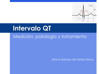Intervalo QT
Medición, patología y tratamiento
Afonso Barroso de Freitas Ferraz
 