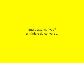 quais alternativas?
um início de conversa.
 