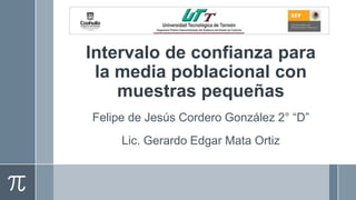 Intervalo de confianza para
la media poblacional con
muestras pequeñas
Felipe de Jesús Cordero González 2° “D”
Lic. Gerardo Edgar Mata Ortiz
 