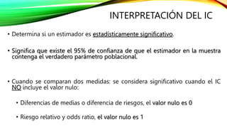 INTERPRETACIÓN DEL IC
• Determina si un estimador es estadísticamente significativo.
• Significa que existe el 95% de conf...