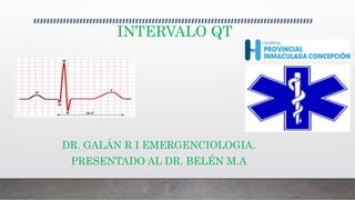 INTERVALO QT
DR. GALÁN R I EMERGENCIOLOGIA.
PRESENTADO AL DR. BELÉN M.A
 