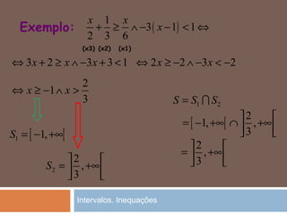 Exemplo: ( )
1
3 1 1
2 3 6
x x
x+ ≥ ∧ − − < ⇔
3 2 3 3 1x x x⇔ + ≥ ∧ − + < 2 2 3 2x x⇔ ≥ − ∧ − < −
2
1
3
x x⇔ ≥ − ∧ >
[ [1 1,S = − +∞
2
2
,
3
S
 
= +∞  
1 2S S S= I
[ [
2
1, ,
3
 
= − +∞ ∩ +∞  
2
,
3
 
= +∞  
(x3) (x2) (x1)
Intervalos. Inequações
 