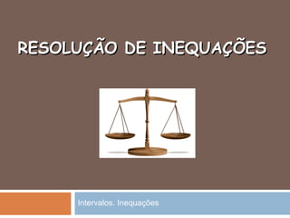 RESOLUÇÃO DE INEQUAÇÕESRESOLUÇÃO DE INEQUAÇÕES
Intervalos. Inequações
 