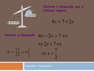 Escreve a inequação que a
balança sugere:
4 7 2x x 
Resolve a inequação
2 7x  
7
2
x 
7
,
2
S
 
   
 724 xx
Intervalos. Inequações
 