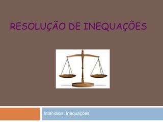 RESOLUÇÃO DE INEQUAÇÕES
Intervalos. Inequações
 
