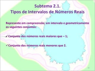 Subtema 2.1. Tipos de Intervalos de Números Reais Represente em compreensão, em intervalo e geometricamente os seguintes conjuntos: Conjunto dos números reais maiores que – 1; Conjunto dos números reais menores que 2. 