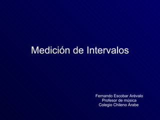Medición   de Intervalos Fernando Escobar Arévalo Profesor de música Colegio Chileno Árabe  