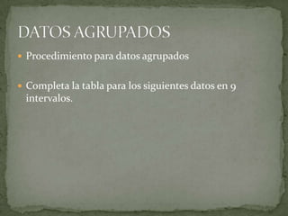  Procedimiento para datos agrupados


 Completa la tabla para los siguientes datos en 9
 intervalos.
 