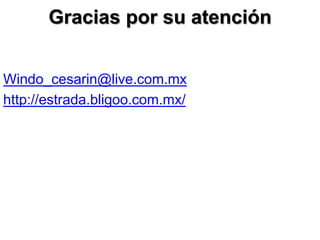 Gracias por su atención


Windo_cesarin@live.com.mx
http://estrada.bligoo.com.mx/
 