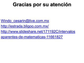 Gracias por su atención


Windo_cesarin@live.com.mx
http://estrada.bligoo.com.mx/
http://www.slideshare.net/171192C/intervalos
aparentes-de-matematicas-11661827
 