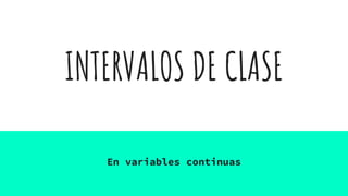 INTERVALOS DE CLASE
En variables continuas
 