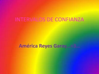 INTERVALOS DE CONFIANZA



 América Reyes Garay…<3…
 