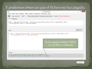 Se ha cargado el fichero VIRUS
con 150 filas y 4 columnas

 