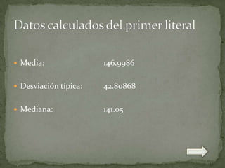  Media:

146.9986

 Desviación típica:

42.80868

 Mediana:

141.05

 