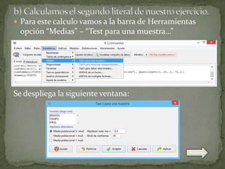  Para este calculo vamos a la barra de Herramientas

opción “Medias” – “Test para una muestra…”

Se despliega la siguiente ventana:

 