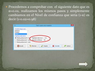  Procedemos a comprobar con el siguiente dato que es

α=0.02, realizamos los mismos pasos y simplemente
cambiamos en el Nivel de confianza que seria (1-α) es
decir (1-0.02=0.98)

 