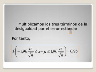 Multiplicamos los tres términos de la
 desigualdad por el error estándar
                                n



Por tanto,


P   1,96         x   1,96       0,95
             n              n
 