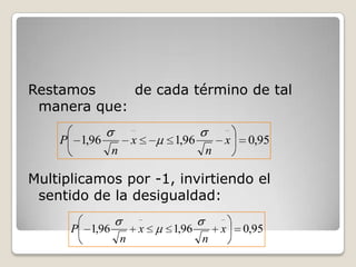 Restamos     de cada término de tal
 manera que:

    P       1,96            x       1,96       x    0,95
                    n                      n

Multiplicamos por -1, invirtiendo el
 sentido de la desigualdad:

        P    1,96               x   1,96       x   0,95
                        n                  n
 